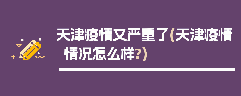 天津疫情又严重了(天津疫情情况怎么样?)