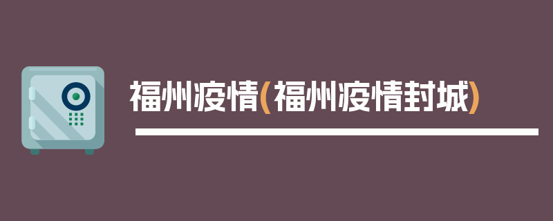 福州疫情(福州疫情封城)
