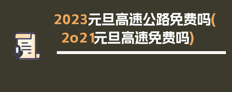 2023元旦高速公路免费吗(2o21元旦高速免费吗)