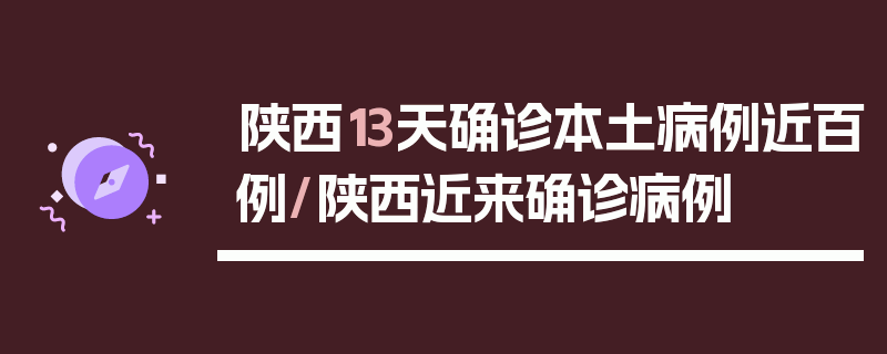 陕西13天确诊本土病例近百例/陕西近来确诊病例