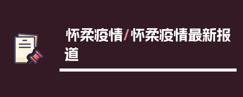 怀柔疫情/怀柔疫情最新报道