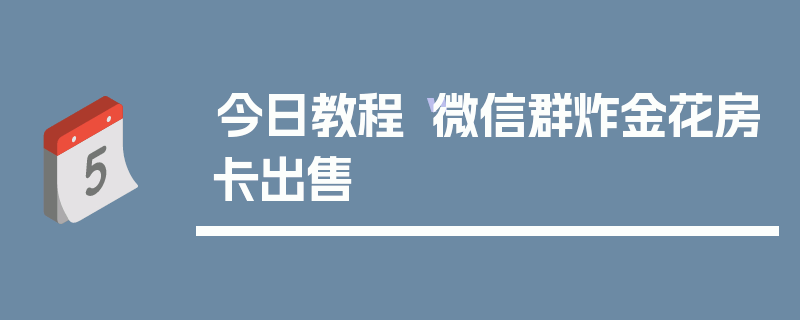 今日教程“微信群炸金花房卡出售