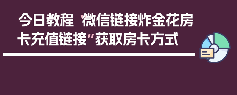 今日教程“微信链接炸金花房卡充值链接”获取房卡方式