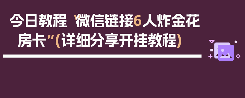 今日教程“微信链接6人炸金花房卡”(详细分享开挂教程)