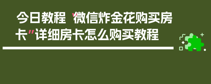 今日教程“微信炸金花购买房卡”详细房卡怎么购买教程