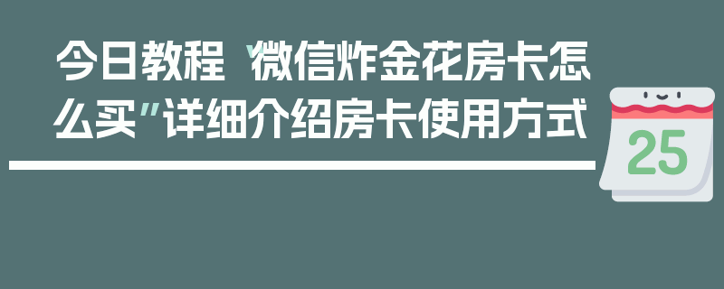 今日教程“微信炸金花房卡怎么买”详细介绍房卡使用方式