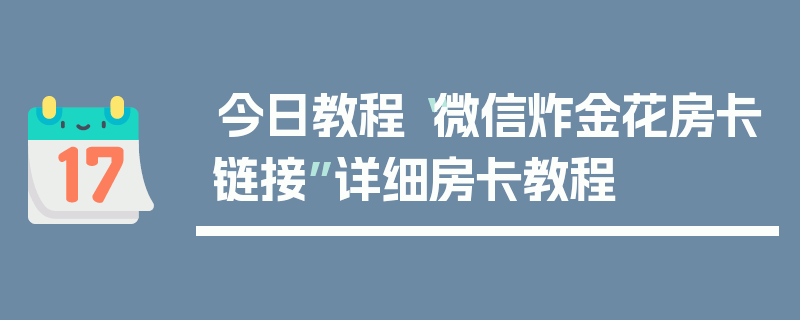今日教程“微信炸金花房卡链接”详细房卡教程