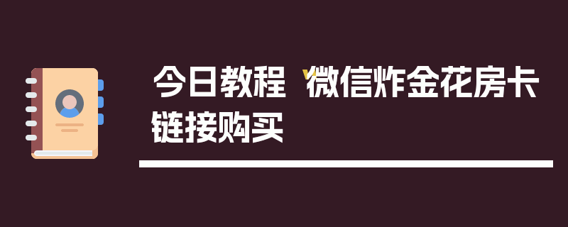今日教程“微信炸金花房卡链接购买