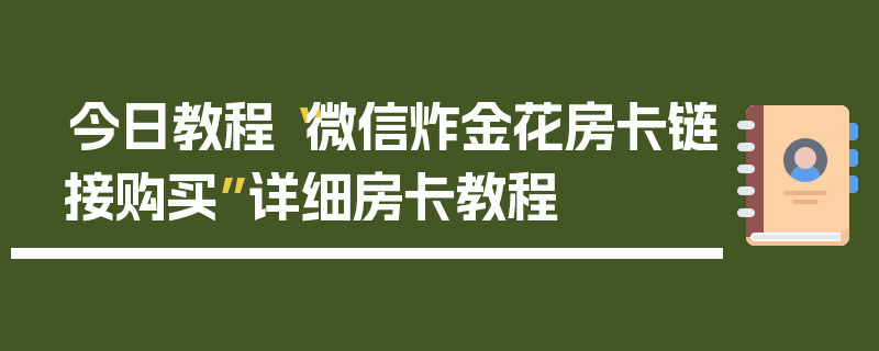 今日教程“微信炸金花房卡链接购买”详细房卡教程