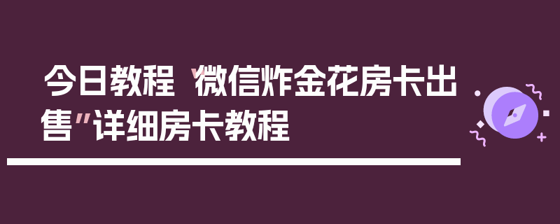 今日教程“微信炸金花房卡出售”详细房卡教程