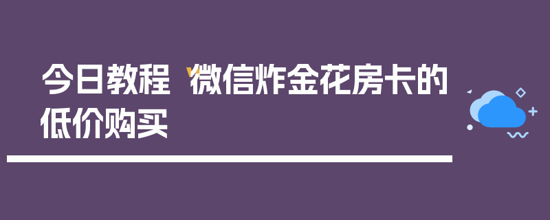今日教程“微信炸金花房卡的低价购买