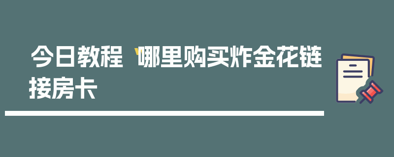 今日教程“哪里购买炸金花链接房卡
