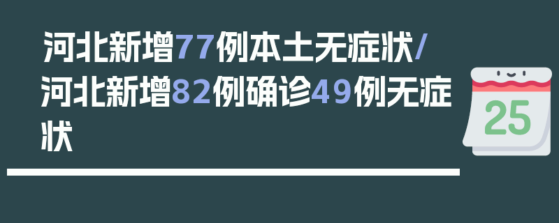 河北新增77例本土无症状/河北新增82例确诊49例无症状