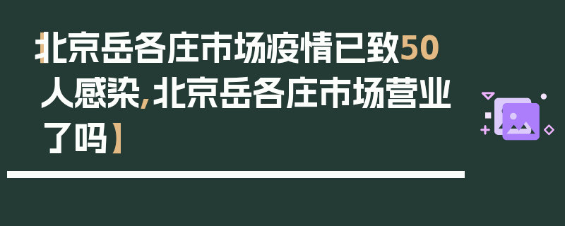 【北京岳各庄市场疫情已致50人感染,北京岳各庄市场营业了吗】