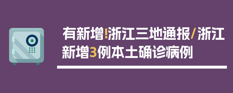 有新增!浙江三地通报/浙江新增3例本土确诊病例