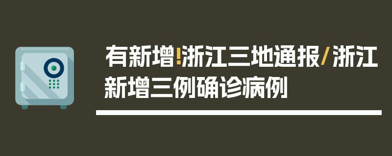 有新增!浙江三地通报/浙江新增三例确诊病例