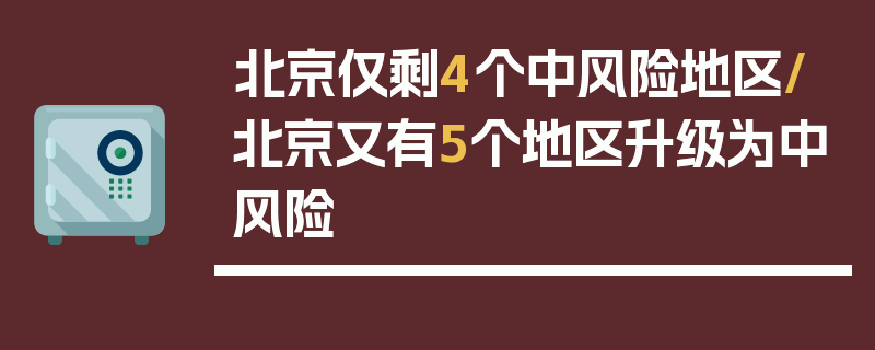 北京仅剩4个中风险地区/北京又有5个地区升级为中风险