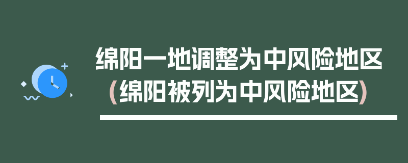 绵阳一地调整为中风险地区(绵阳被列为中风险地区)