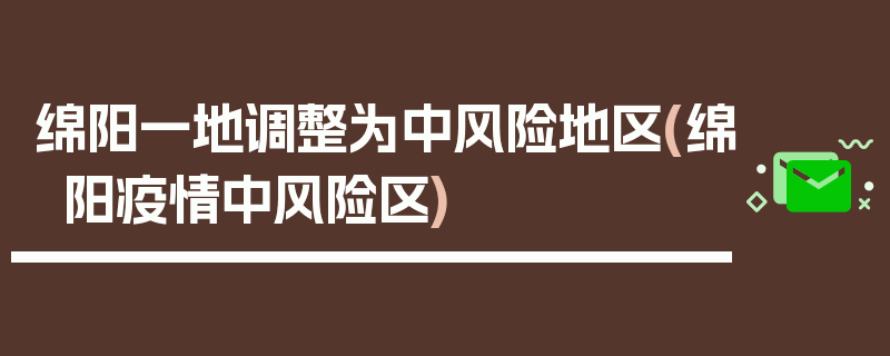 绵阳一地调整为中风险地区(绵阳疫情中风险区)