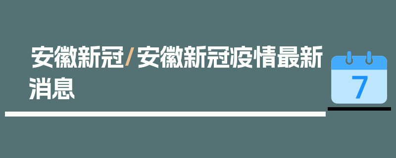 安徽新冠/安徽新冠疫情最新消息
