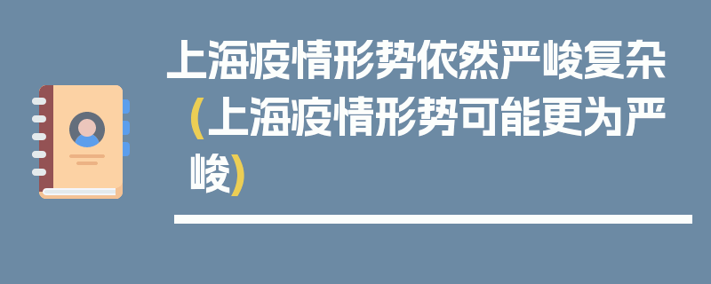 上海疫情形势依然严峻复杂(上海疫情形势可能更为严峻)