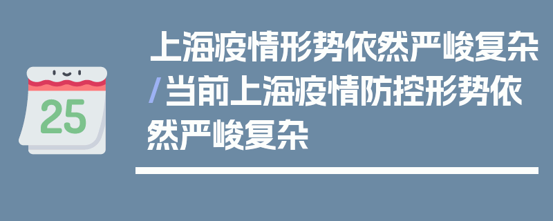 上海疫情形势依然严峻复杂/当前上海疫情防控形势依然严峻复杂
