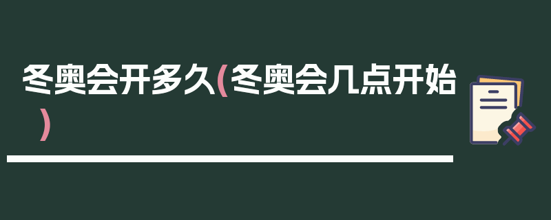 冬奥会开多久(冬奥会几点开始)