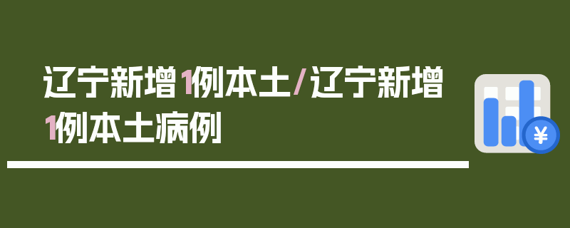 辽宁新增1例本土/辽宁新增1例本土病例