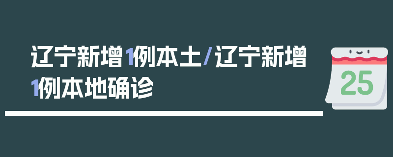 辽宁新增1例本土/辽宁新增1例本地确诊
