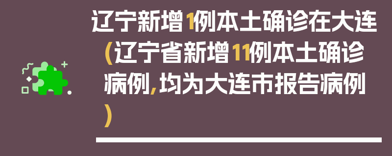 辽宁新增1例本土确诊在大连(辽宁省新增11例本土确诊病例,均为大连市报告病例)