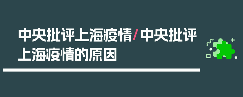 中央批评上海疫情/中央批评上海疫情的原因