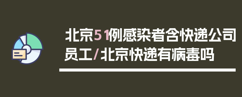 北京51例感染者含快递公司员工/北京快递有病毒吗