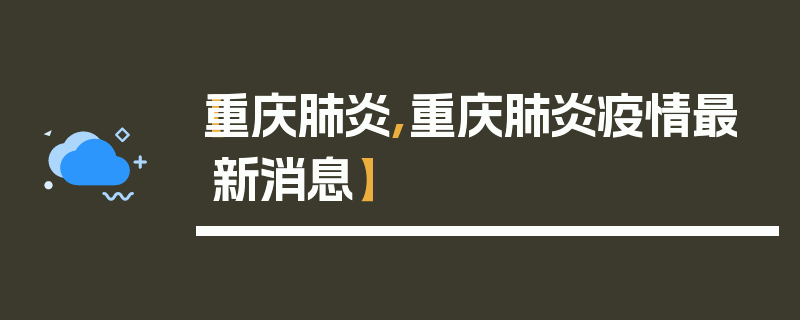 【重庆肺炎,重庆肺炎疫情最新消息】