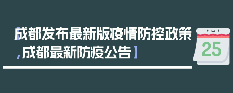 【成都发布最新版疫情防控政策,成都最新防疫公告】