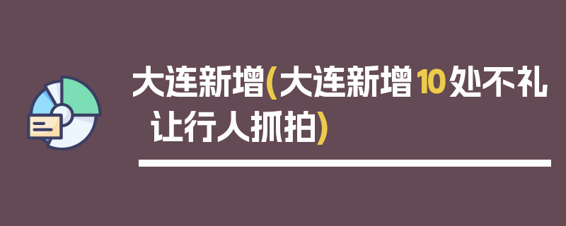 大连新增(大连新增10处不礼让行人抓拍)