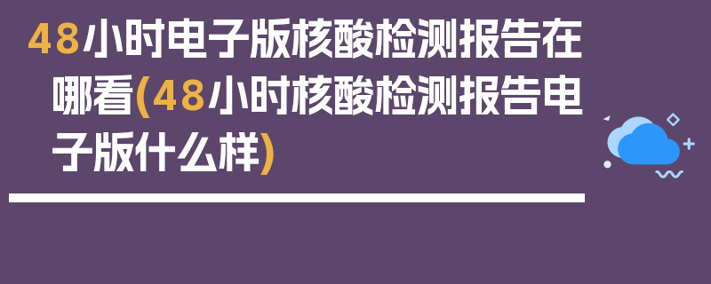48小时电子版核酸检测报告在哪看(48小时核酸检测报告电子版什么样)