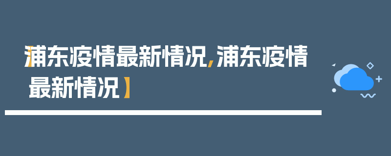 【浦东疫情最新情况,浦东疫情最新情况】