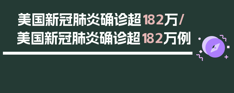 美国新冠肺炎确诊超182万/美国新冠肺炎确诊超182万例