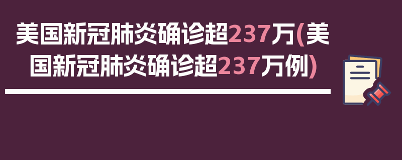 美国新冠肺炎确诊超237万(美国新冠肺炎确诊超237万例)