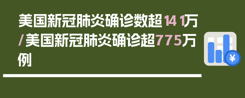 美国新冠肺炎确诊数超141万/美国新冠肺炎确诊超775万例