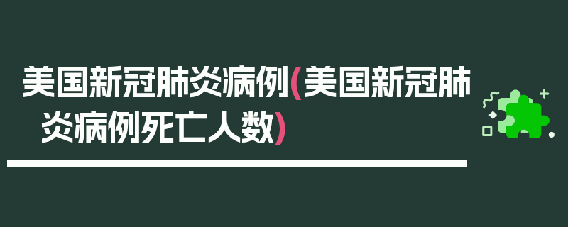 美国新冠肺炎病例(美国新冠肺炎病例死亡人数)
