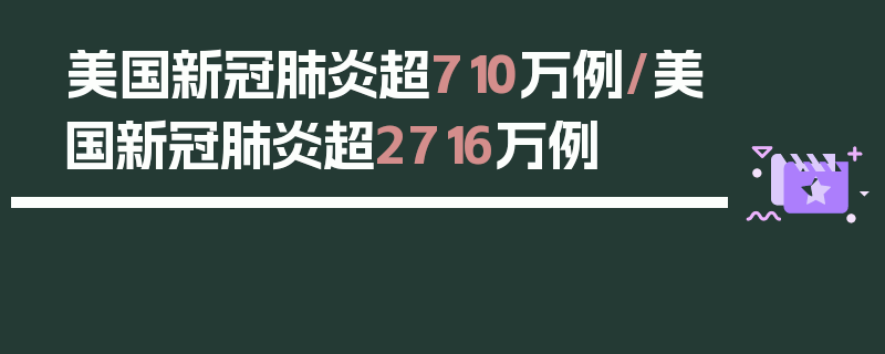美国新冠肺炎超710万例/美国新冠肺炎超2716万例