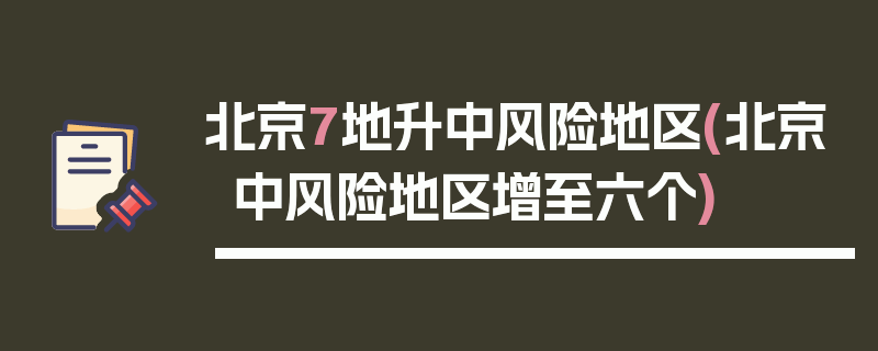 北京7地升中风险地区(北京中风险地区增至六个)