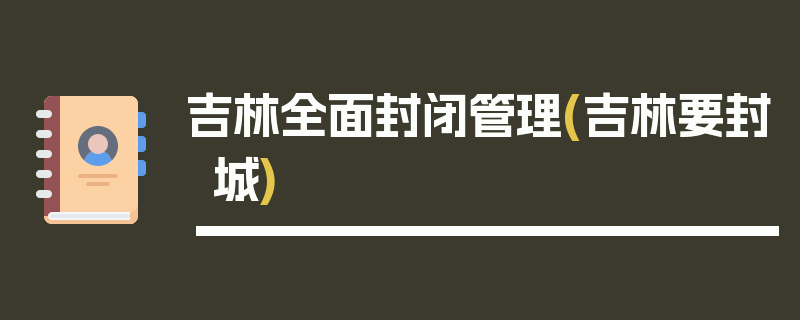 吉林全面封闭管理(吉林要封城)