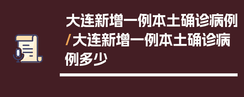 大连新增一例本土确诊病例/大连新增一例本土确诊病例多少