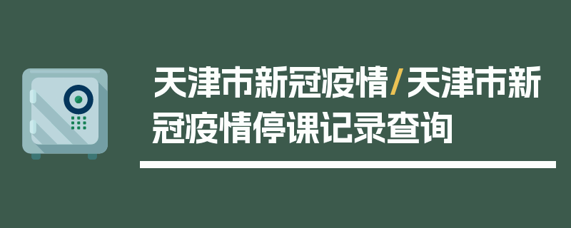 天津市新冠疫情/天津市新冠疫情停课记录查询