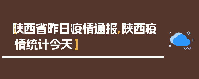 【陕西省昨日疫情通报,陕西疫情统计今天】