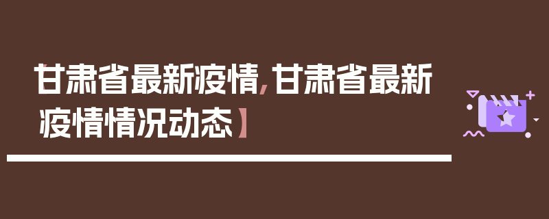 【甘肃省最新疫情,甘肃省最新疫情情况动态】