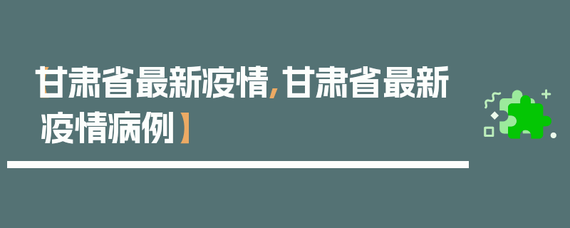 【甘肃省最新疫情,甘肃省最新疫情病例】