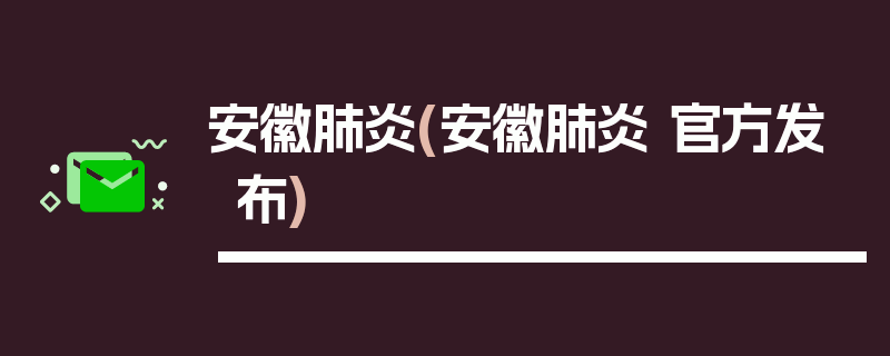 安徽肺炎(安徽肺炎 官方发布)